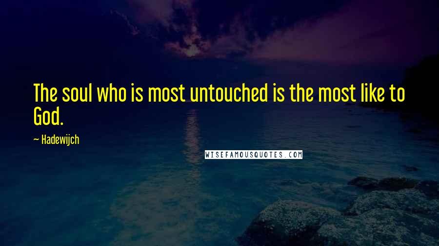 Hadewijch Quotes: The soul who is most untouched is the most like to God.