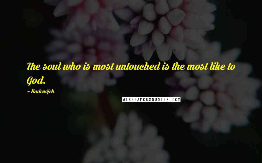 Hadewijch Quotes: The soul who is most untouched is the most like to God.