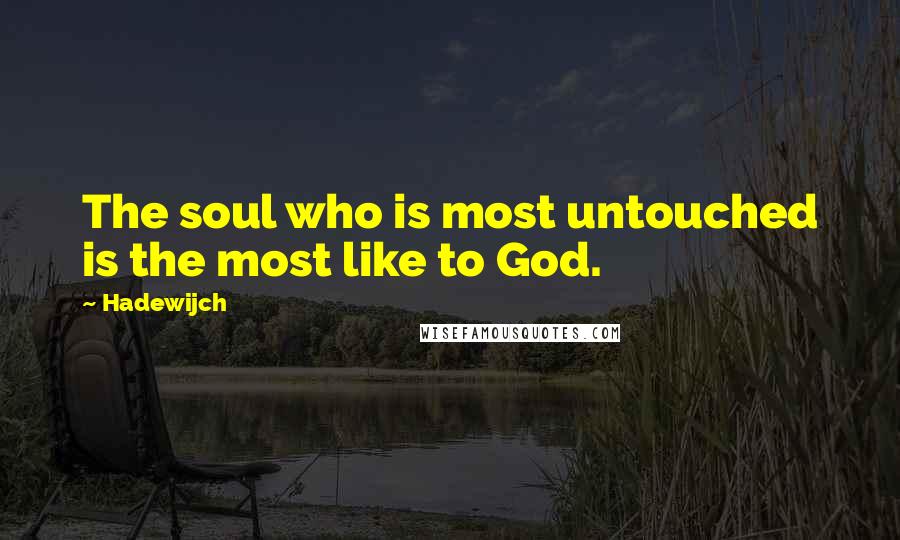 Hadewijch Quotes: The soul who is most untouched is the most like to God.