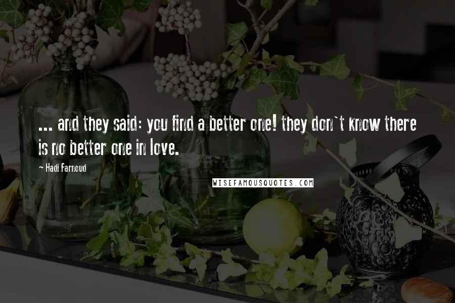 Hadi Farnoud Quotes: ... and they said: you find a better one! they don't know there is no better one in love.