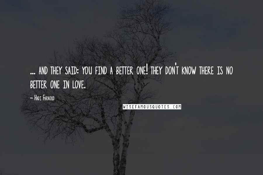 Hadi Farnoud Quotes: ... and they said: you find a better one! they don't know there is no better one in love.