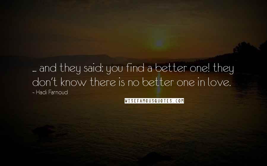 Hadi Farnoud Quotes: ... and they said: you find a better one! they don't know there is no better one in love.