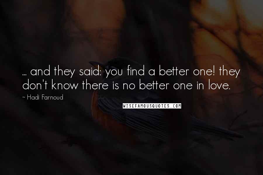 Hadi Farnoud Quotes: ... and they said: you find a better one! they don't know there is no better one in love.