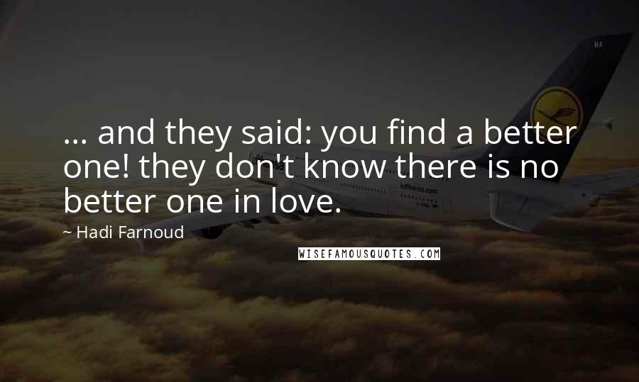 Hadi Farnoud Quotes: ... and they said: you find a better one! they don't know there is no better one in love.