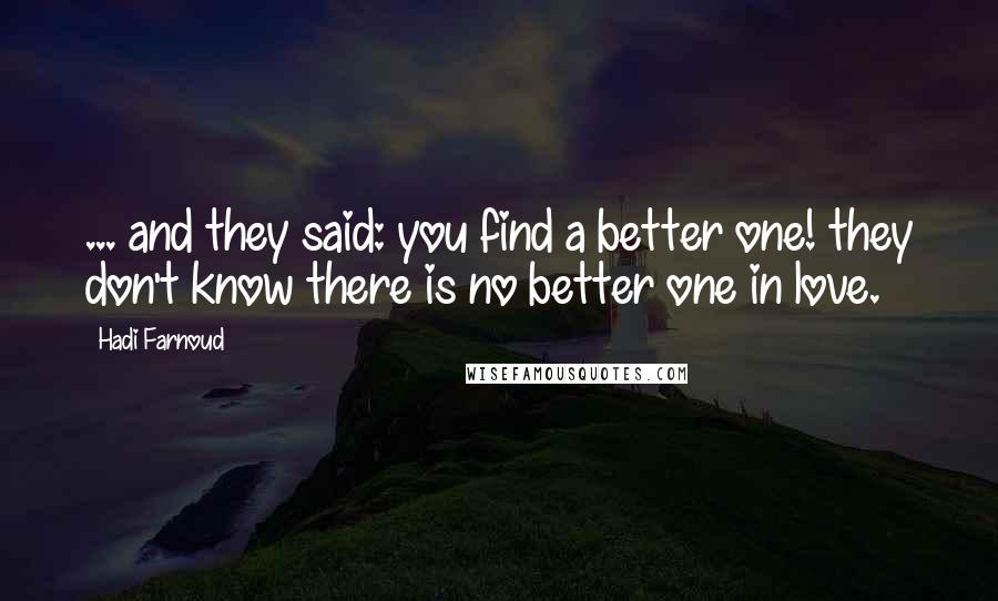 Hadi Farnoud Quotes: ... and they said: you find a better one! they don't know there is no better one in love.