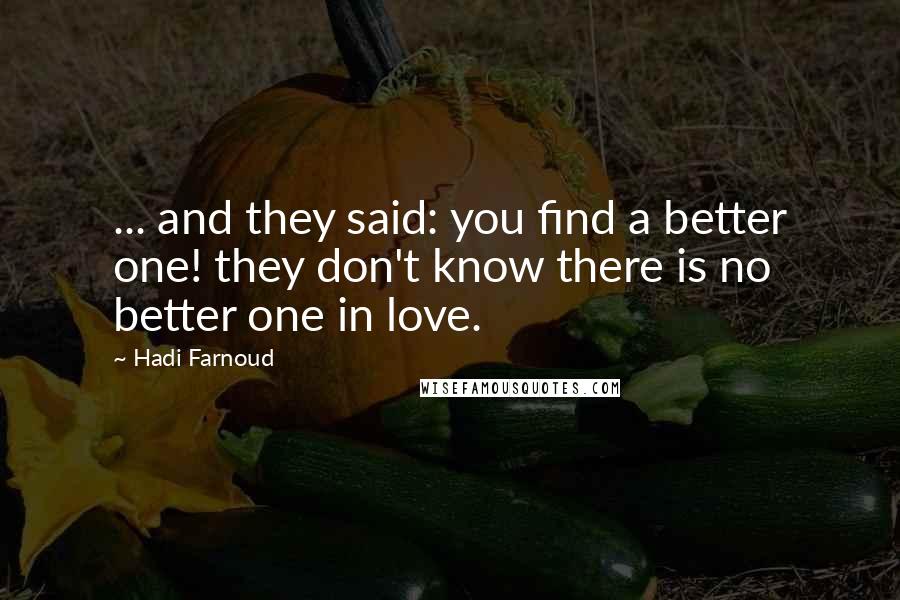 Hadi Farnoud Quotes: ... and they said: you find a better one! they don't know there is no better one in love.