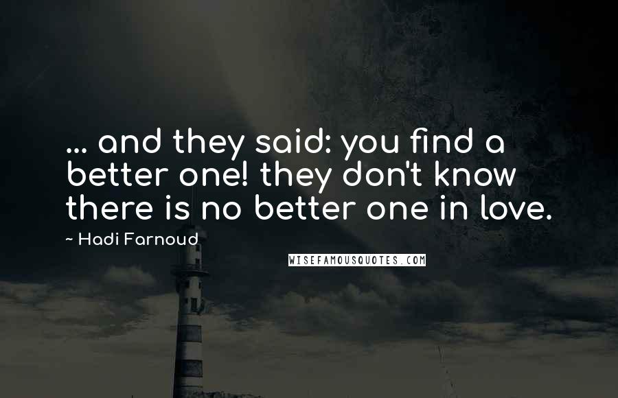 Hadi Farnoud Quotes: ... and they said: you find a better one! they don't know there is no better one in love.