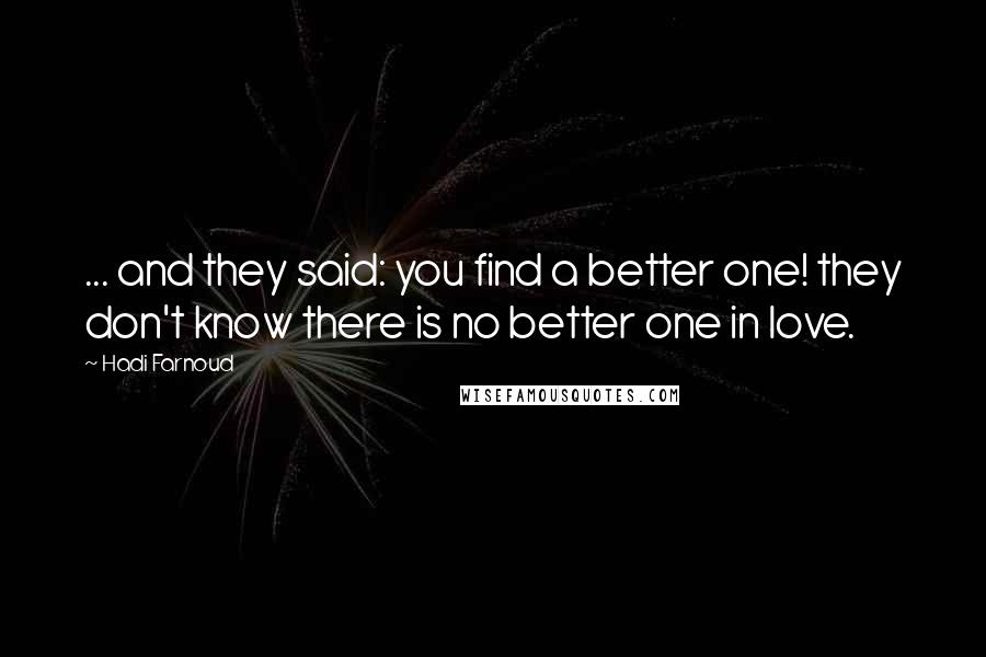 Hadi Farnoud Quotes: ... and they said: you find a better one! they don't know there is no better one in love.