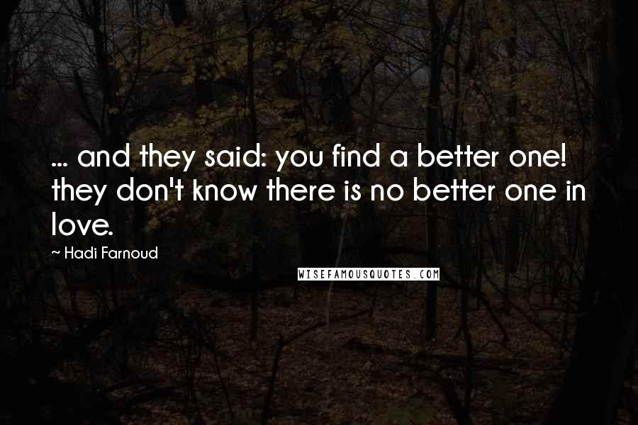 Hadi Farnoud Quotes: ... and they said: you find a better one! they don't know there is no better one in love.