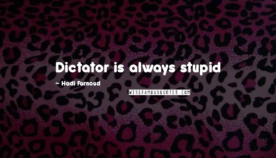 Hadi Farnoud Quotes: Dictator is always stupid