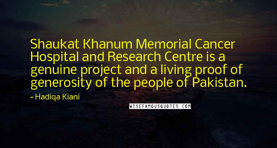 Hadiqa Kiani Quotes: Shaukat Khanum Memorial Cancer Hospital and Research Centre is a genuine project and a living proof of generosity of the people of Pakistan.