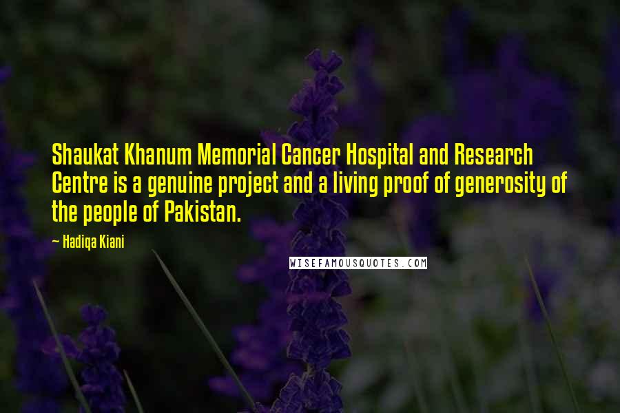 Hadiqa Kiani Quotes: Shaukat Khanum Memorial Cancer Hospital and Research Centre is a genuine project and a living proof of generosity of the people of Pakistan.