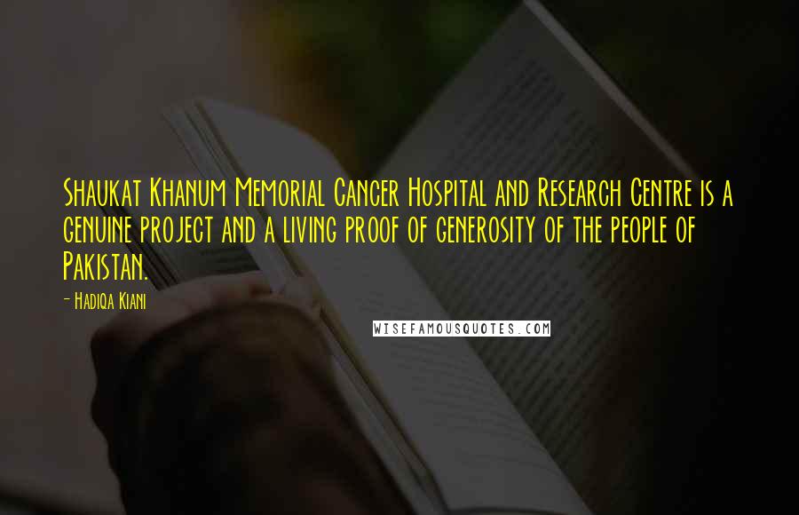 Hadiqa Kiani Quotes: Shaukat Khanum Memorial Cancer Hospital and Research Centre is a genuine project and a living proof of generosity of the people of Pakistan.