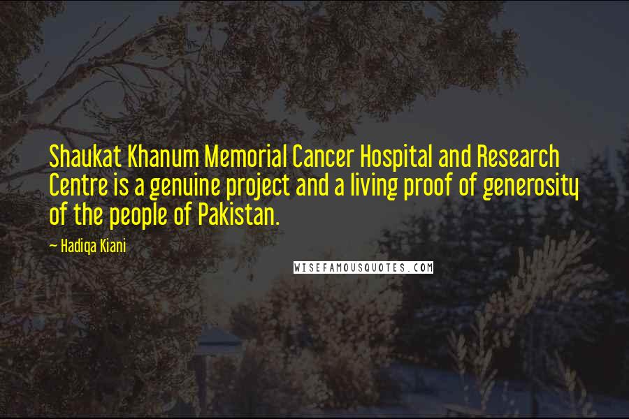 Hadiqa Kiani Quotes: Shaukat Khanum Memorial Cancer Hospital and Research Centre is a genuine project and a living proof of generosity of the people of Pakistan.