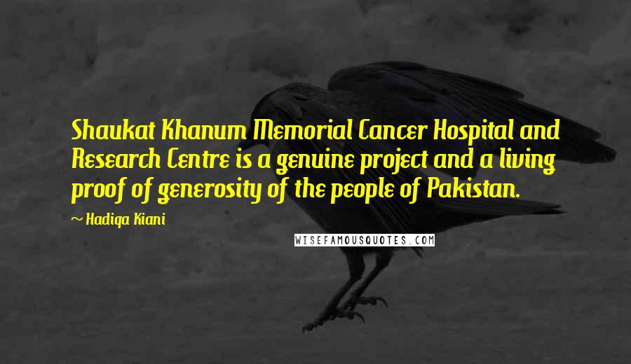 Hadiqa Kiani Quotes: Shaukat Khanum Memorial Cancer Hospital and Research Centre is a genuine project and a living proof of generosity of the people of Pakistan.