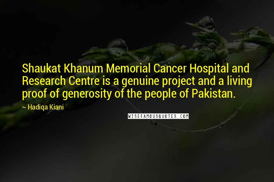 Hadiqa Kiani Quotes: Shaukat Khanum Memorial Cancer Hospital and Research Centre is a genuine project and a living proof of generosity of the people of Pakistan.