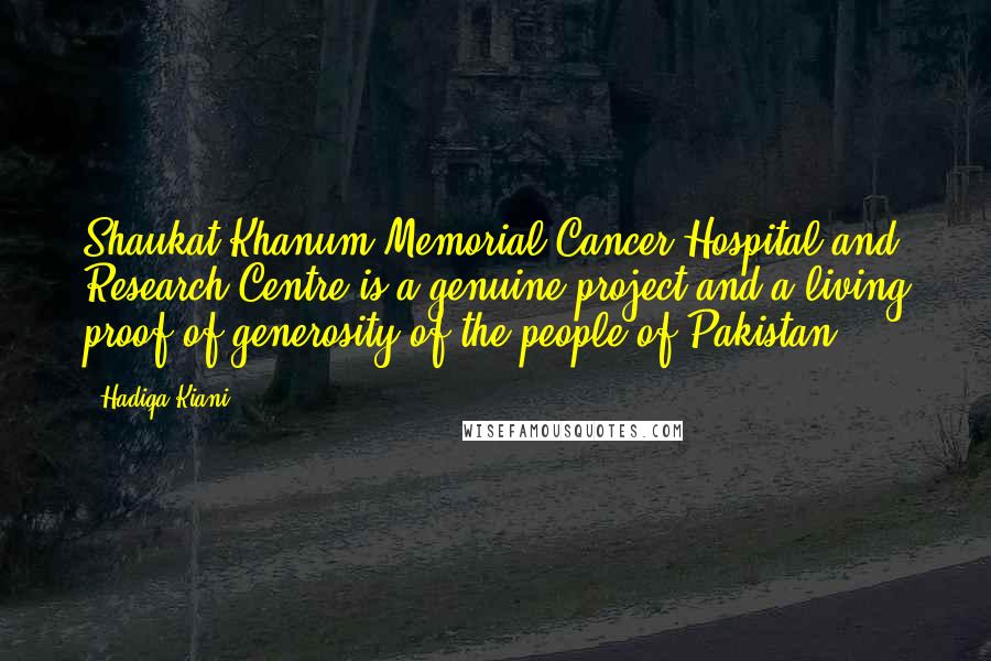 Hadiqa Kiani Quotes: Shaukat Khanum Memorial Cancer Hospital and Research Centre is a genuine project and a living proof of generosity of the people of Pakistan.