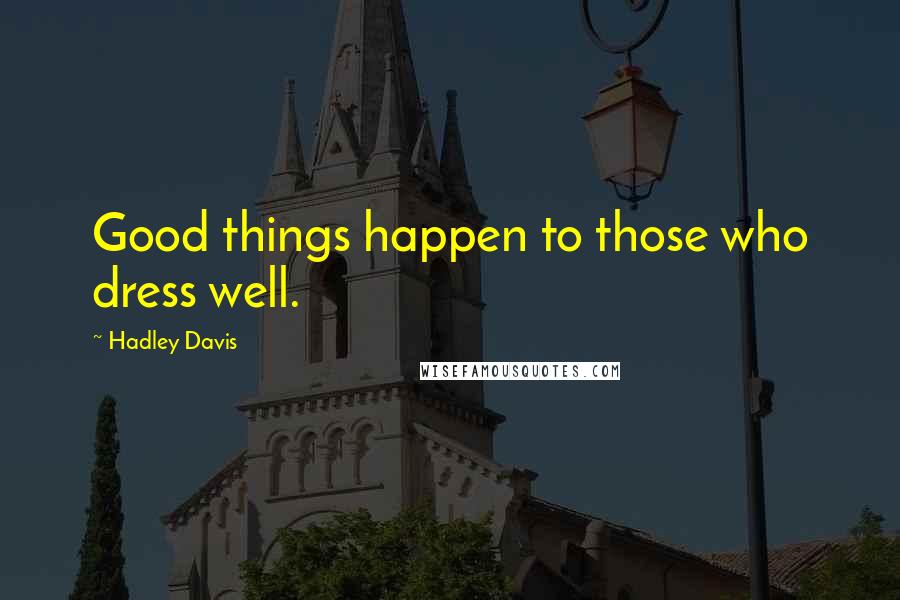Hadley Davis Quotes: Good things happen to those who dress well.