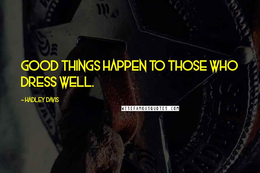 Hadley Davis Quotes: Good things happen to those who dress well.