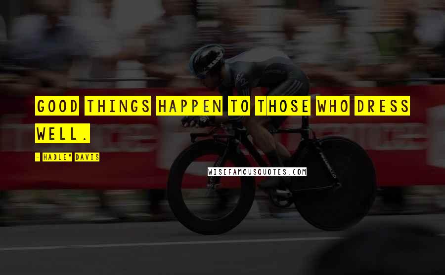 Hadley Davis Quotes: Good things happen to those who dress well.