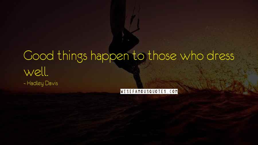 Hadley Davis Quotes: Good things happen to those who dress well.