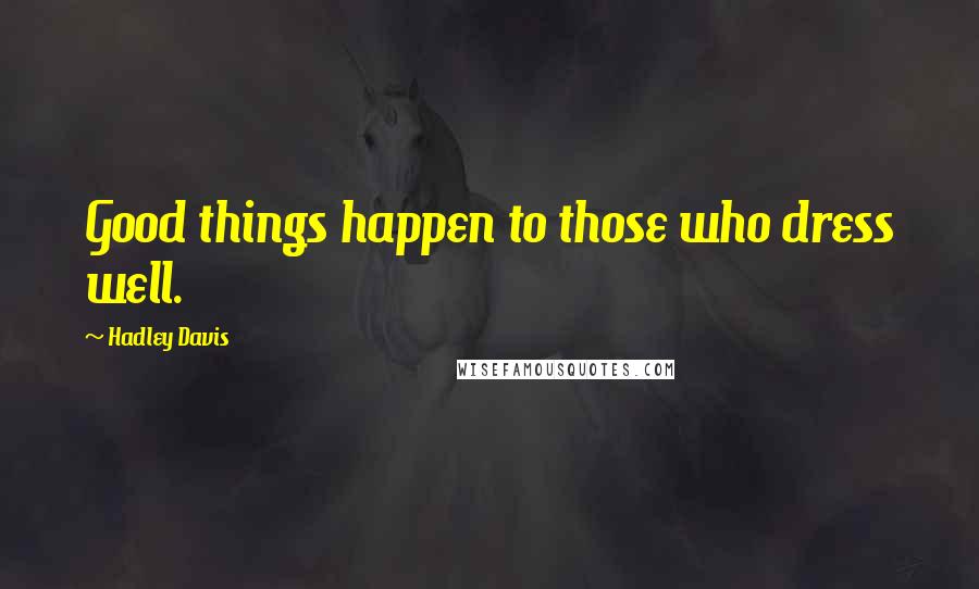 Hadley Davis Quotes: Good things happen to those who dress well.