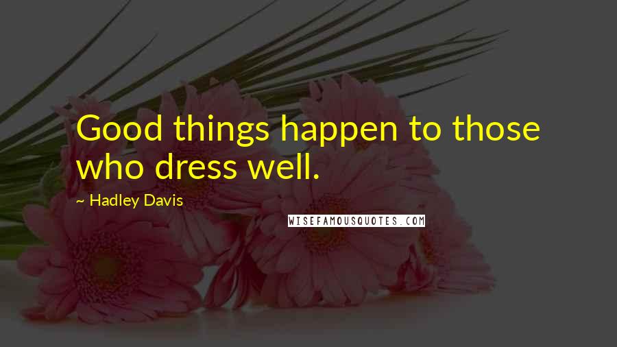 Hadley Davis Quotes: Good things happen to those who dress well.