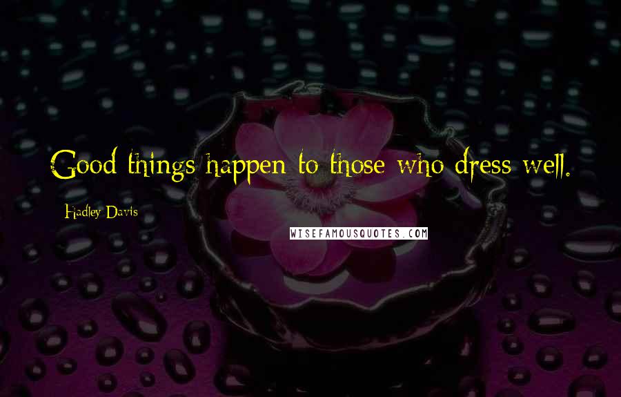Hadley Davis Quotes: Good things happen to those who dress well.