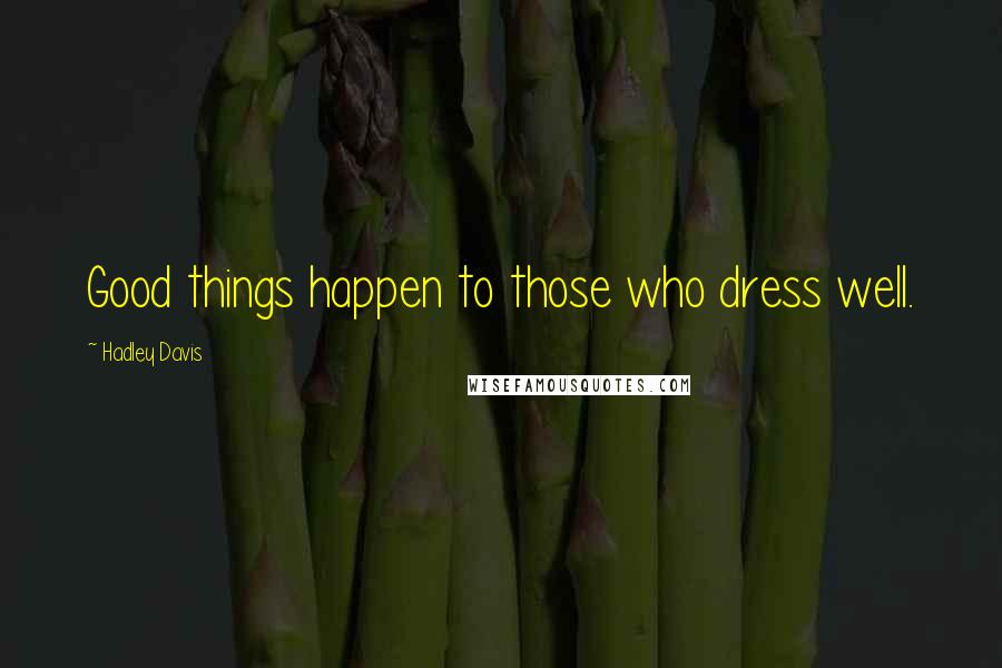 Hadley Davis Quotes: Good things happen to those who dress well.