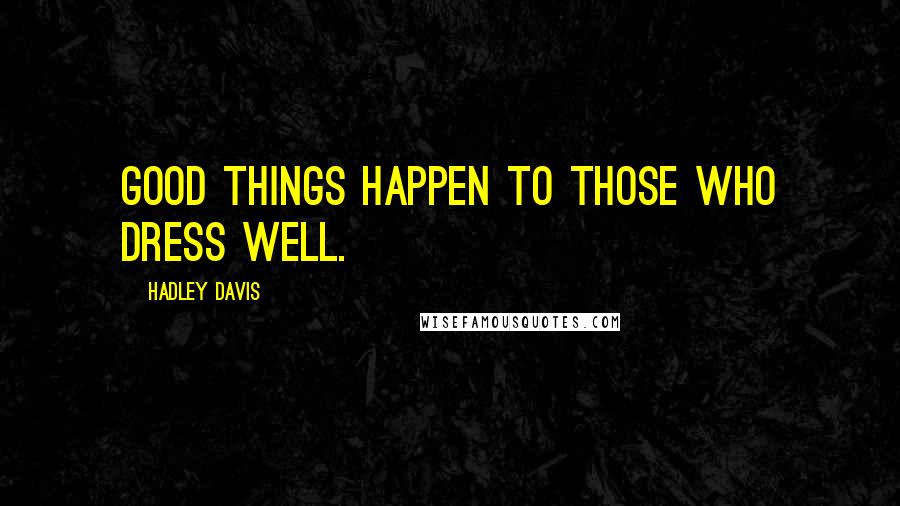 Hadley Davis Quotes: Good things happen to those who dress well.