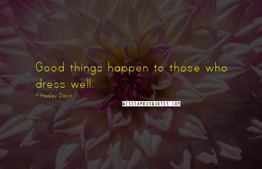 Hadley Davis Quotes: Good things happen to those who dress well.