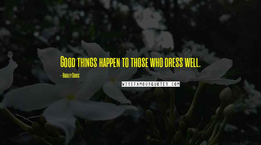 Hadley Davis Quotes: Good things happen to those who dress well.