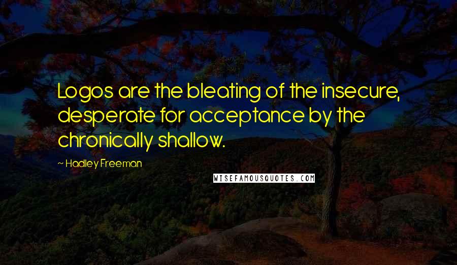 Hadley Freeman Quotes: Logos are the bleating of the insecure, desperate for acceptance by the chronically shallow.