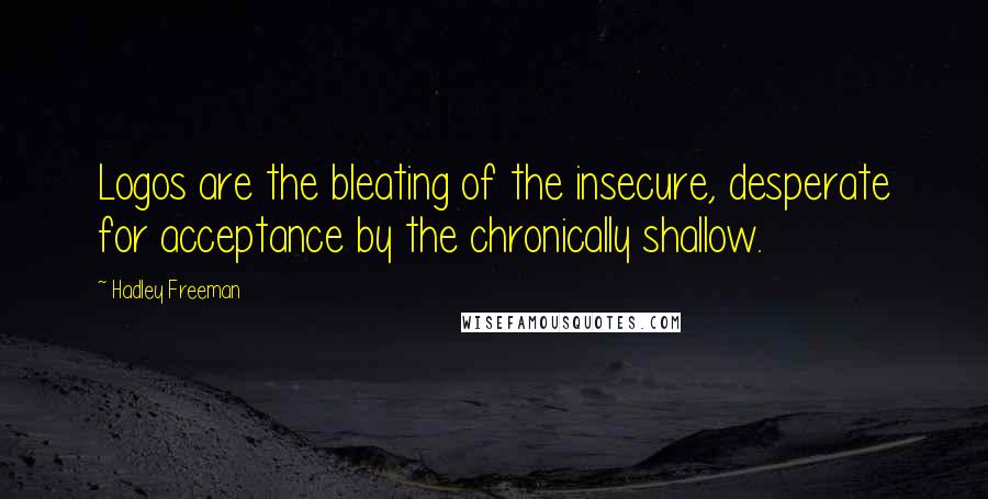 Hadley Freeman Quotes: Logos are the bleating of the insecure, desperate for acceptance by the chronically shallow.