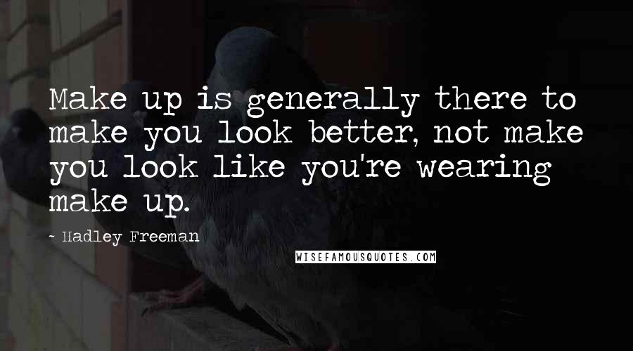 Hadley Freeman Quotes: Make up is generally there to make you look better, not make you look like you're wearing make up.