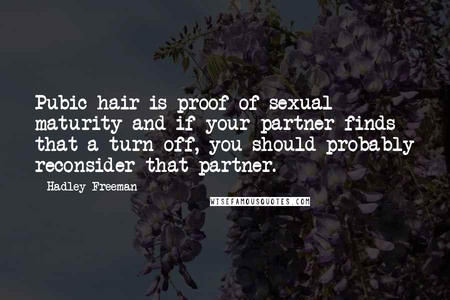 Hadley Freeman Quotes: Pubic hair is proof of sexual maturity and if your partner finds that a turn-off, you should probably reconsider that partner.