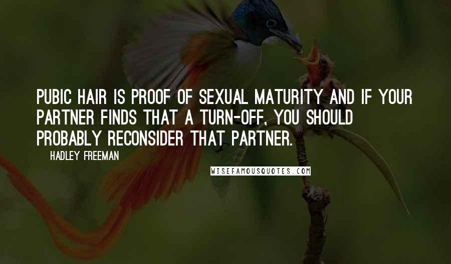 Hadley Freeman Quotes: Pubic hair is proof of sexual maturity and if your partner finds that a turn-off, you should probably reconsider that partner.