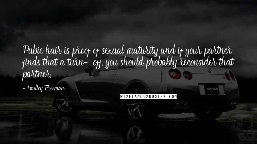 Hadley Freeman Quotes: Pubic hair is proof of sexual maturity and if your partner finds that a turn-off, you should probably reconsider that partner.