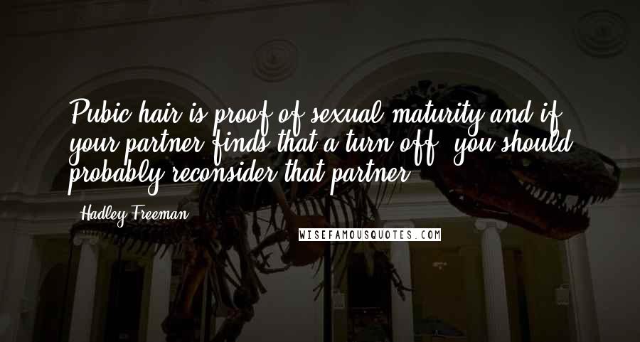 Hadley Freeman Quotes: Pubic hair is proof of sexual maturity and if your partner finds that a turn-off, you should probably reconsider that partner.