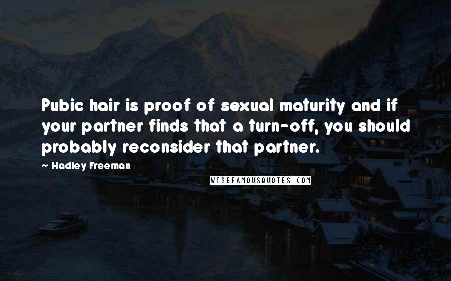 Hadley Freeman Quotes: Pubic hair is proof of sexual maturity and if your partner finds that a turn-off, you should probably reconsider that partner.