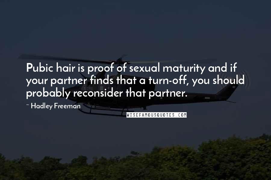 Hadley Freeman Quotes: Pubic hair is proof of sexual maturity and if your partner finds that a turn-off, you should probably reconsider that partner.