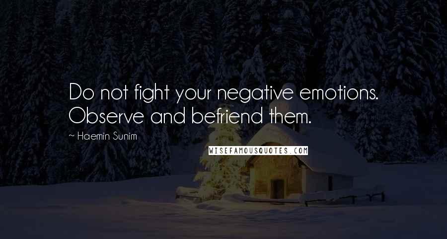 Haemin Sunim Quotes: Do not fight your negative emotions. Observe and befriend them.