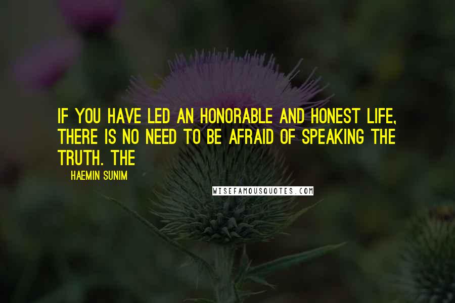 Haemin Sunim Quotes: If you have led an honorable and honest life, there is no need to be afraid of speaking the truth. The