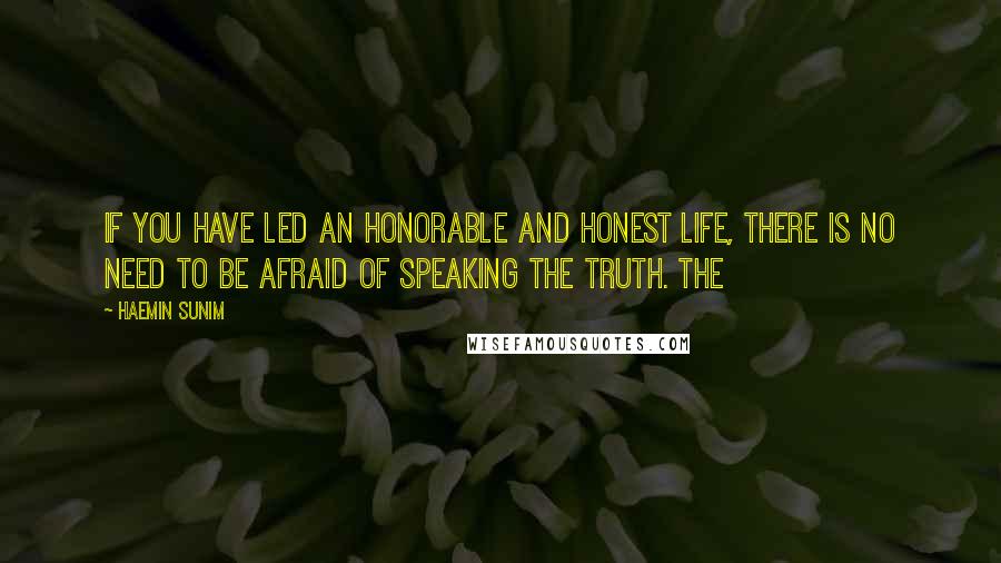 Haemin Sunim Quotes: If you have led an honorable and honest life, there is no need to be afraid of speaking the truth. The