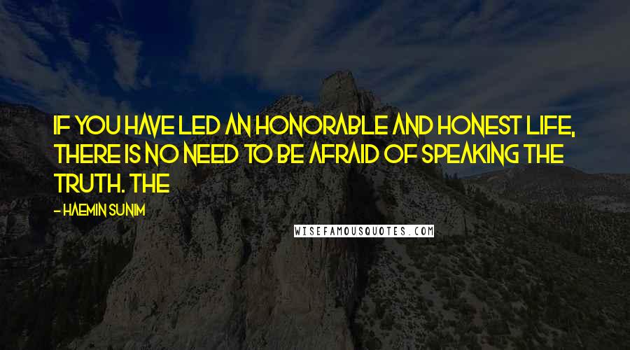 Haemin Sunim Quotes: If you have led an honorable and honest life, there is no need to be afraid of speaking the truth. The