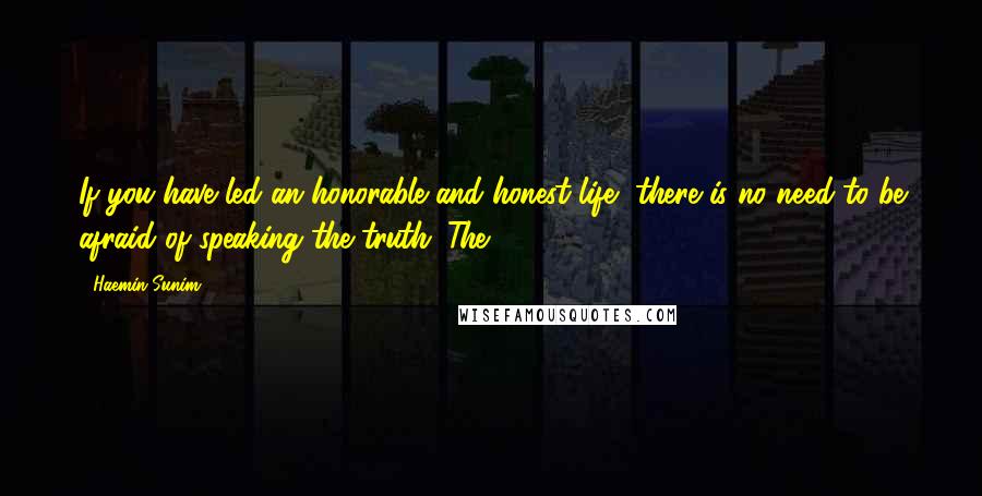 Haemin Sunim Quotes: If you have led an honorable and honest life, there is no need to be afraid of speaking the truth. The