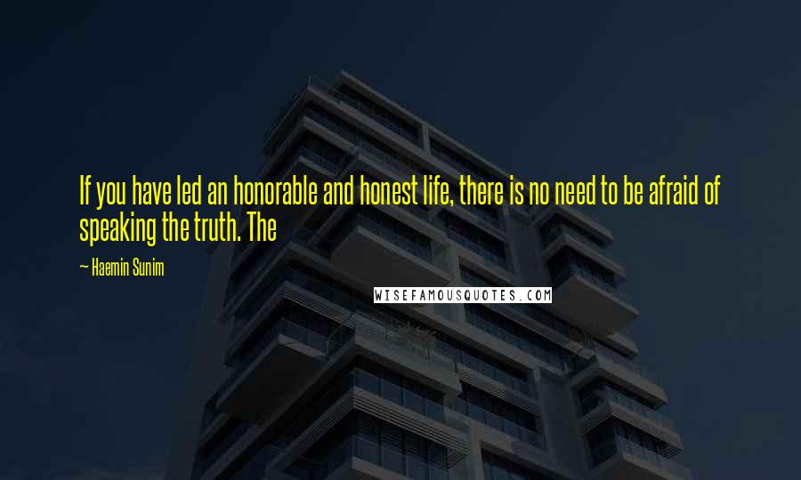 Haemin Sunim Quotes: If you have led an honorable and honest life, there is no need to be afraid of speaking the truth. The