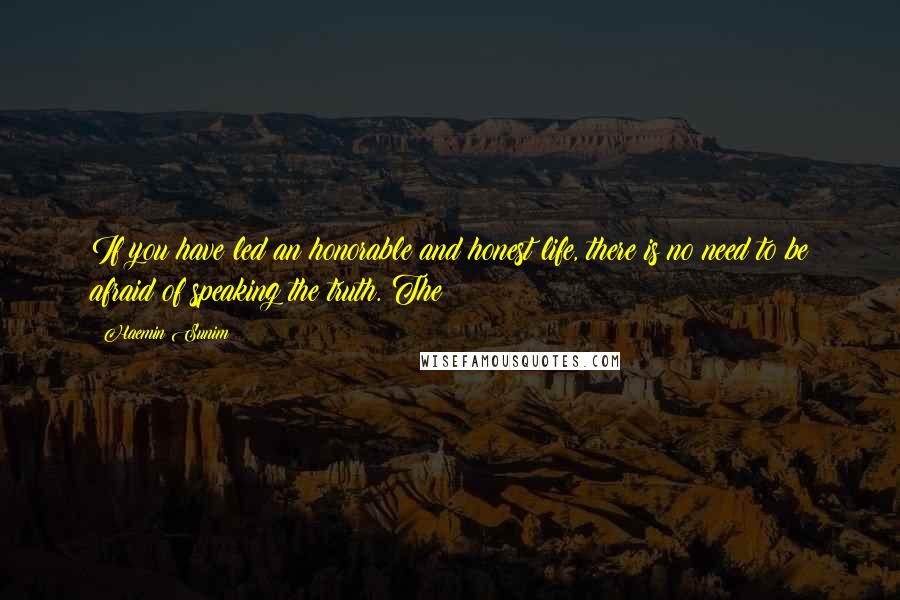 Haemin Sunim Quotes: If you have led an honorable and honest life, there is no need to be afraid of speaking the truth. The