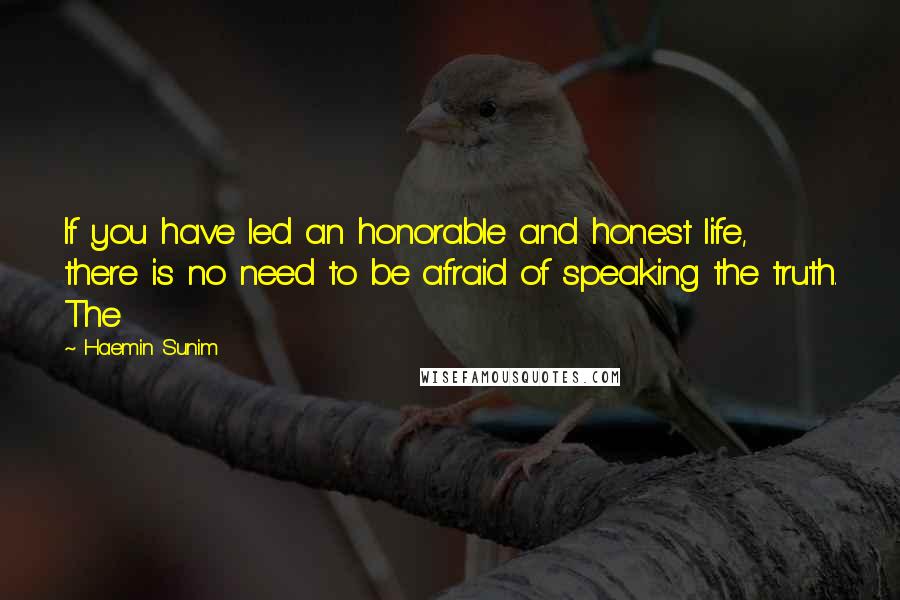 Haemin Sunim Quotes: If you have led an honorable and honest life, there is no need to be afraid of speaking the truth. The