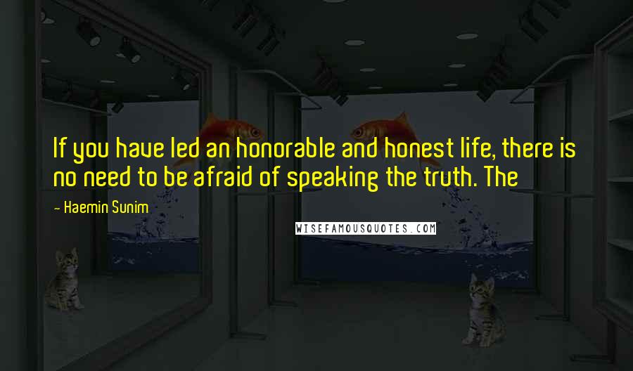 Haemin Sunim Quotes: If you have led an honorable and honest life, there is no need to be afraid of speaking the truth. The